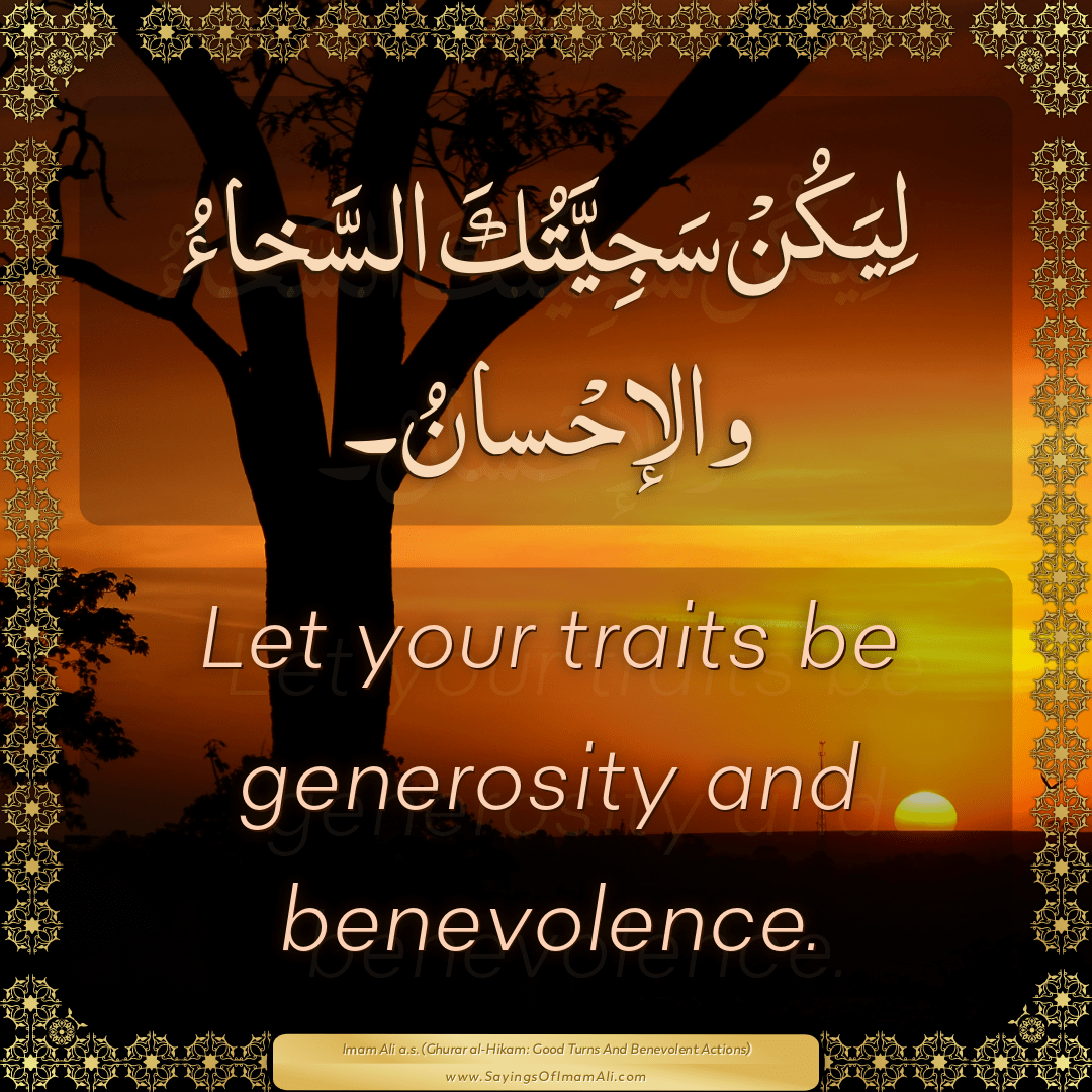 Let your traits be generosity and benevolence.